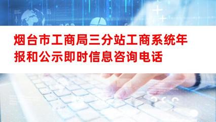 煙臺(tái)市工商局三分站工商系統(tǒng)年報(bào)及公示即時(shí)信息咨詢(xún)電話(huà)與互聯(lián)網(wǎng)信息咨詢(xún)服務(wù)指南